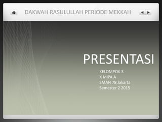 DAKWAH RASULULLAH PERIODE MEKKAH
PRESENTASI
KELOMPOK 3
X MIPA A
SMAN 78 Jakarta
Semester 2 2015
 