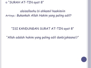  “SURAH AT-TIN ayat 8”
alaisalloohu bi ahkamil haakimiin
Artinya : Bukankah Allah Hakim yang paling adil?
“ISI KANDUNGAN SURAT AT-TIN ayat 8”
“Allah adalah hakim yang paling adil danbijaksana”
 