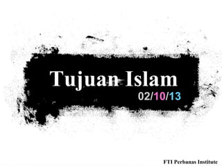 02/10/13
Tujuan Islam
FTI Perbanas Institute
 