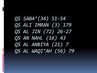 QS SABA’(34) 51-54
QS ALI IMRAN (3) 179
QS AL JIN (72) 26-27
QS AN NAHL (16) 43
QS AL ANBIYA (21) 7
QS AL WAQI’AH (56) 79
 