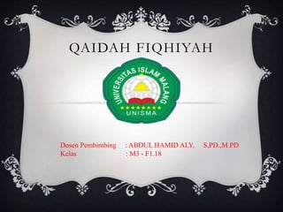 QAIDAH FIQHIYAH
Dosen Pembimbing : ABDUL HAMID ALY, S,PD.,M.PD
Kelas : M3 - F1.18
 