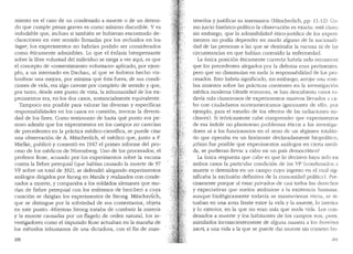 miento en el caso de un condenado a muerte o de un deteni-
do que cumple penas graves es como minimo discutible. Y es
indudable que, incluso si tambien se hubieran encontrado de-
claraciones en este sentido firmadas por los recluidos en los
lager, los experimentos no habdan podido ser considerados
como eticamente admisibles. Lo que el enfasis bienpensante
sobre la libre voluntad del individuo se niega a ver aqui, es que
el concepto de "consentimiento voluntario>· aplicado, por ejem-
plo, a un internado en Dachau, al que se hubiera hecho vis-
lumbrar una mejora, por minima que esta fuera, de sus condi-
ciones de vida, era algo carente por completo de sentido y que,
por tanto, desde este punto de vista, la inhumanidad de los ex-
perimentos era, en los dos casos, sustancialmente equivalente.
Tampoco era posible para valorar las diversas y especfficas
responsabilidades en los casos en cuesti6n, invocar la diversi-
dad de los fines. Como testimonio de hasta que punto era pe-
noso admitir que los experimentos en los campos no caredan
de precedentes en la practica medico-cientffica, se puede citar
una observaci6n de A. Mitscherlich, el medico que, junto a F.
Mielke, public6 y coment6 en 1947 el primer informe del pro-
ceso de los medicos de Nfaemberg. Uno de los procesados, el
profesor Rose, acusado por los experimentos sobre la vacuna
contra la fiebre petequial (que habfan causado la muerte de 97
VP sobre un total de 392), se defendi6 alegando experimentos
analogos dirigidos por Strong en Manila y realizados con conde-
nados a mue11e, y comparaba a los soldados alemanes que mo-
r:ian de fiebre petequial con los enfermos de beri-beri a cuya
curaci6n se dirig:ian los experimentos de Strong. Mitscher11ch,
que se distingue por la sobriedad de sus comentarios, objeta
en este punto: "Mientras Strong trataba de combatir la miseria
y la muerte causadas por un flagelo de orden natural, los in-
vestigadores como el imputado Rose actuaban en la marafia de
los metodos inhumanos de una dictadura, con el fin de man-
200
tenerlos y justificar su insensatez.. (J'vlitscherlich, pp. 11-12). Co-
mo juicio hist6rico-polltico la observaci6n es exacta; esta claro,'
sin embargo, que la admisibilidad etico-juridica de los experi-
mentos no podfa depencler en moclo alguno de la naciom1li-
dad de las personas a las que se destinaba la vacuna ni de las
circunstancias en que habian contraido la enfennedad.
La (mica posici6n eticamente correcta habria sido reconocer
que los precedentes alegados por la defensa eran pertinentes.
pero que no disminufan en nada la responsabiliclacl de los pro-
cesados. Esto habrfa significaclo, sin embargo, arrojar una som-
bra siniestra sobre las practicas corrientes en la investigaci6n
medica moderna (desde entonces, se ban descubierto casos to-
dav:ia mas clamorosos de experimentos masivos llevados ~t ca-
bo con ciudadanos norteamericanos ignorantes de ello, por
ejemplo, para el estuclio de los efectos de las racliaciones nu-
cleares). Si te6ricamente cabe comprender que experimentos
de esa indole no plantearan problemas eticos a los investiga-
dores ni a los funcionarios en el seno de un regimen totalita-
rio que operaba en un horizonte declaraclamente biopolltico,
,'.c6mo fue posible que experimentos an{tlogos en cie1ta mecJi-
da, se pudieran llevar a cabo en un pais democratico?
La (mica respuesta que cabe es que lo decisivo haya sido en
ambos casos la particular condici6n de los VP (conclenados a
muerte o detenidos en un campo cuyo ingreso en el cual sig-
nificaba la exclusion definitiva de la comunidacl politica). Pre-
cisamente porque al estar privados de casi todos los derechos
y expectativas que suelen atribuirse a la existencia humana,
aunque biol6gicamente todavia se mantuvieran vivos, se si-
tuaban en una zona limite entre la vida y la muerte, lo interior
y lo exterior, en la que no eran mas que nuda vida. Los con-
denados a muerte y los habitantes de los campos son, pues.
asimilados inconscientemente de alguna manera a los bomines
sacri, a una vida a la que se puede dar muerte sin cometer ho-
201
 