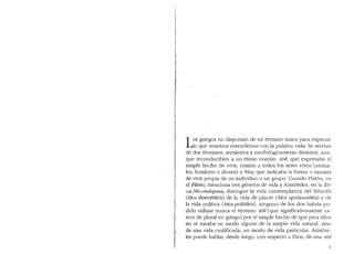 '
I
tI
r
['
~..
Los griegos no disponian de un termino (mico para expresar
lo que nosotros entendemos con la palabra uida. Se serv1an
de dos terminos, semantica y morfol6gicamente distintos, aun-
que reconducibles a un etimo com(m: zoe, que expresaba el
simple hecho de vivir, com(m a todos los seres vivos (anima-
les, hombres o dioses) y bios, que indicaba la forma o manera
de vivir propia de un individuo o un gmpo. Cuando Plat6n, en
el. Filebo, menciona tres generos de vida y Arist6teles, en la Eti-
ca Nicomaquea, distingue la vida contemplativa del fil6sofo
(bios thearetik6s) de la vida de placer (bios apolaustik6s) y de
la vida politica (bias politik6s), ninguno de los dos habria po-
dido utilizar nunca el termino zoe (que significativamente ca-
rece de plural en griego) por el simple hecho de que para ellos
no se trataba en modo alguno de la simple vida natural, sino
de una vida cualificada, un modo de vida particular. Arist6te-
les puede hablar, desde luego, con respecto a Dios, de una zoe
9
 