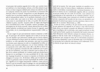 el principio del caracter sagrado de la vida, que nuestro tiem- .
po atribuye a la vida humana, incluso, a la vida animal en ge-)~
neral, no tiene ninguna utilidad para aclarar esa relaci6n ni pa-•·.
ra cualquier intento de poner en entredicho el dominio del .•.
derecho sobre el viviente. Sospechoso es para Benjamin, que. ;{~
:-•{•
aquello que se proclama sagrado sea precisarnente lo que, se-:0,
gun el pensamiento m'itico, es el "portador destinado a la cul- ·..
pa: la nuda vida.., casi como si se diese una complicidad se-..
creta entre la sacralidad de la vida y el poder del derecho.q:
..valdrfa la pena -escribe- inquirir sobre el origen del dogma.!!
de la sacralidad de la vida. Es posible, incluso probable, que,;,::
tal dogma sea de fecha reciente, ultima aberraci6n de la debi-(
litada tradici6n occidental que quiere buscar lo sagrado, que:
ha perdido, en lo cosrnol6gicamente impenetrable.. (ibid., p;·
155).
Es ese origen lo que p.recisamente vamos a empezar a inda~.r:
gar. El principio del caracter sagrado de la vida se nos ha he-}
cho tan familiar que parecemos olvidar que la Grecia clasica,:{'
a la que debemos la mayor parte de nuestros conceptos etico..,;
politicos, no solo ignoraba este principio, sino que no poseia.'
un termino para expresar en toda su complejidad la esfera se-:,
mantica que nosotros indicamos con un i:'.mico termino: vida.,,
La oposici6n entre zoe y bios, entre zen y eu zen (es decir en-I
tre la vida en general y el modo de vida cualificado que es pro-/
pio de los hombres), con todo lo decisiva que es para el ori- ...
gen de la cultura occidental, no contiene nada que pueda hacer•:
pensar en un privilegio o en una sacralidad de la vida como ~
tal; el griego homerico no conoce ni siquiera un termino para:
designar el cuerpo vivo. El termino soma, que en epocas su-_:
cesivas se presenta como un buen equivalente de nuestro "cuer:-(
po·., significa en su origen unicamente "cadaver.., como si la vF
da en si, que se resuelve para los griegos en una pluralidad de:
aspectos y de elementos, s6lo se presentara como unidad des:-.
88
> pues de la muerte. Por otra parte, tambien en aquellas socie-
Jdades que como la Grecia clasica, celebraban sacrificios ani-
>males e inmolaban ocasionalmente a vktimas humanas, la vi-
,da en s'i misma no era considerada sagracla; solo se convertfa
~n tal por medio de una serie de rituales, cuyo objetivo era
.precisamente el de separarla de su contexto profano. En pa-
; abras de Benveniste, para convertir a la victima en sagrada es
:;preciso "separarla del mundo de los vivos, es necesario que
::;rraspase el umbral que separa los dos universos: este es el ob-
:'jetivo de su muerte.. (Benveniste, p. 188).
:. · Si esto es cierto, c'.Cuando y de que manera se ha considera-
:·do por primera vez sagrada en si misma a una vida humana?
':Basta ahora nos hemos ocupado de clelinear la estructura 16-
t gica y topol6gica de la soberania, pero ;,que se incluye en ella
y que queda fuera?, c:quien es el portaclor del bando soberano?
~Tanto Benjamin como Schmitt, aunque de mane1:a cliversa, se-
,'}fialan la vicla (la "nuda vida.. en Benjamin y, en Schmitt, la ..vi-
''da efectiva.. que "rompe la costra de ll11 mecanismo anquilosa-
) do en pura repetici6n..) como el elemento que, en la excepci6n,
Tse encuentra en la relaci6n mas intima con la soberanfa. Es es-
~ta relaci6n la que ahora se trata de aclarar.
89
 
