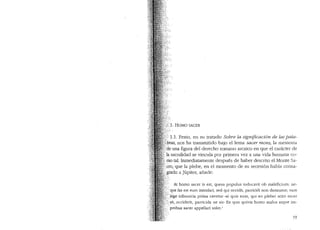 1.1. Pesto, en su tratado Sabre la significaci6n de las pala-
nos ha transmitido bajo el lema sacer mans, la memoria
... figura del derecho romano arcaico en que el caracter de
·.1a sacralidad se vincula por primera vez a una vicla humana co-
.mo tal. Inmecliatamente clespues de haber descrito el Monte Sa-
cra, que la plebe, en el momenta de SU secesi6n habfa consa-
.. giado a Jupiter, anade:
At homo sacer is est, quem populus iuducavit ob maleficium: ne-
qJe fas est eum inmolari, sed qui occidit, parricidi non damnatur; nam
; lege tribunicia prima cavetur "si quis eum, qui eo plebei scito sacer
S;..sit, occiderit, parricida ne sit" Ex quo quivis homo malus atque im-
.··probus sacer appellari solet.1
93
 