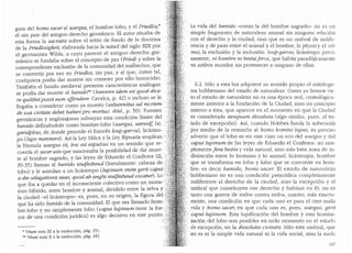 gura del homo saceral wargus, el hombre lobo, y el Friedlos,*
el ..sin paz,, del antiguo derecho germanico. El autor situaba de
esta forma la sacratio sobre el tel6n de fondo de la doctrina
de la Friedlosigkeit, elaborada hacia la mitad del siglo XIX por
el germanista Wilda, a cuyo parecer el antiguo derecho ger-
manico se fundaba sobre el concepto de paz (Fried) y sobre la
correspondiente exclusion de la comunidad del malhechor, que
se convertfa por eso en Friedlos, ·sin paz, y al que, como tal,
cualquiera podia dar muerte sin cometer por ello homicidio.
Tambien el bando medieval presenta caracteristicas analogas:
se podia dar muerte al banido** (bannire idem est quad dice-
re quilibetpossit eu1n offendere: Cavalca, p. 42) o incluso se le
llegaba a considerar como ya muerto (exbannitus ad 11iortem '.
de sua civitate debet haberi pro mortuo: ibid., p. 50). Fuentes
germanicas y anglosajonas subrayan esta condicion limite del ·
banido definiendole como hombre-lobo (wargus, wervolf, lat. .
garulphus, de donde procede el frances loup-garou), licintro- .··
po (lupo mannaro). Asi la Ley Silica y la Ley Ripuaria emplean ·
la formula wargus sit, hoc est expulsus en un sentido que re-
cuerda el sacer esto que sancionaba la posibilidad de dar muer-
te al hombre sagrado, y las leyes de Eduardo el Confesor (II,
30-35) llaman al banido wulfesheud (literalmente: cabeza de .
lobo) y le asimilan a un licantropo (lupinum enim gerit caput·::
a die utlagationis suae, quad ab anglis wulfesheud vocatur). Lo "''i:
que iba a quedar en el inconsciente colectivo como un mons~ .
trno hibrido, entre hombre y animal, dividido entre la selva y i
la ciudad -el licantropo- es, pues, en su origen, la figura del /,
que ha sido banido de la comunidad. El que sea llamado horn- :
bre-lobo y no simplemente lobo (caput lupinum tiene la for""
ma de una condici6n juridica) es algo decisivo en este punto;
• Vease nota Ill a la traducci6n, pag. 251.
•• Vease nota II a la traducci6n, pag. 245.
La vida del banido -como la clel hombre sagrado- no es un
simple fragmento de naturaleza animal sin ninauna relaci6nu
con el derecho y la ciudad; sino que es un umbral de indife-
rencia y de paso entre el animal y el hombre, b physis y el n6-
mos, la exclusion y la inclusion: loup-garou, licantropo pred-
samente, ni bombre ni bestiaferoz, que habita parad6jicamente
en ambos mundos sin pertenecer a ninguno de ellos.
6.2. Solo a esta luz aclquiere su sentido propio el mitologe-
ma hobbesiano del estado de naturaleza. Como ya hen10s vis-
. · to el estado de naturaleza no es una epoca real, cronol6gica-
mente anterior a la fundaci6n de la Ciudacl, sino un principio
interno a esta, que aparece en el momento en que la Ciuclacl
es considerada tanquani dissoluta (algo similar, pues, al es-
tado de excepci6n). Asi, cuanclo Hobbes funda la soberania
.por medio de la remisi6n al bo1no !Jomini lupus, es preciso
advertir que el lobo es en este caso un eco del wargus y clel
.... . caput lupinum de las !eyes de Eduardo el Confesor: no sim-
.plemente fera bestia y vida natural, sino mas bien zona de in-
···.·.·· distinci6n entre lo humano y lo animal, licantropo, hombre
··· ' que se transforma en lobo y lobo que se conviene en horn-
. bre: es decir banido, bomo sacer. El estaclo de naturaleza
..·: hobbesiano no es una condicion prejuridica completarnente
.indiferente al derecho de la ciudad, sino la excepci6n y el
umbral que constituyen ese derecho y habitan en el; no es
:tanto una guerra de todos contra toclos, cuanto, mas exacta-
mente, una condicion en que cada uno es para el otro nuda
vida y bomo sacer, en que cacla uno es, pues, wargus, gerit
.. caput lupinum. Esta lupificaci6n del hombre y esta homini-
zaci6n del lobo son posibles en toclo momento en el estaclo
de excepci6n, en la dissolutio ciuitatis. Solo este umbral, que
no es ni la simple vida natural ni la vida social, sino la nucb
U7
 