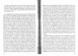 que regula normativamente no s6lo el trabajo nacional, sino el des-
pues def trahajo y toda la vida espiritual, y en la Alemania nacional-
socialista un Estado integralmente organizado, que politiza por media
de las !eyes raciales incluso la vida que hasta entonces habia sido pri-
vada (Lowith, p. 33).
La contiguidad entre democracia de masa y Estados totalita-
rios no tiene, sin embargo (como Lowith parece considerar aqui
siguiendo las huellas de Schmitt) la forma de una transforma-
ci6n imprevista: antes de emerger impetuosamente a la luz de
nuestro siglo, el rio de la biopolitica, que arrastra consigo la vi-
da del bonio sacer, discurre de forma subterranea pero conti-
nua. Es como si, a partir de un cierto punto, cualquier aconte-
cimiento politico decisivo tuviera siempre una doble faz: los
espacios, las libertades y los derechos que los individuos con-
quistan en su conflicto con los poderes centrales preparan en
cacla ocasi6n, simultaneamente, una tacita pero creciente ins-
cripci6n de su vida en el orden estatal, ofreciendo asi un nue-
vo y mas temible asiento al poder Soberano del que querfan li-
berarse. "El "derecho" a la vida -ha escrito Foucault para explicar
la importancia que ha asumido el sexo como tema de con-
frontaci6n pol:itica-, al cuerpo,.a la salud, a la felicidad, a la sa-
tisfacci6n de las necesidades, el "derecho", mas alla de todas
las opresiones o "alienaciones", a encontrar lo que uno es y to-
do lo que uno puede ser, este derecho tan incomprensible pa-
ra el sistema juridico clasico, fue la replica politica a todos esos
nuevos procedimientos de poder.. (Foucault I, p. 175). El he-
cho es que una misma reivindicaci6n de la nuda vida conduce,
en las democracias burguesas, al primado de lo privado sabre
lo p(1blico y de las libertades individuales sobre las obligacio-
nes colectivas y, en los Estados totalitarios, se convierte, por el
contrario, en el criteria polltico decisivo yen el lugar por ex-''
celencia de las decisiones soberanas. Y s6lo porque la vida bio-
16gica con sus necesidades se habfa convertido en toclas par- .
tes en el hecho politicamente decisivo, es posible comprender
la rapidez, que de otra forma seria inexplicable, con que en
nuestro siglo las democracias parlamentarias han poclido trans-
formarse en Estados totalitarios, y los Estados totalitarios con-
ve1tirse, casi sin soluci6n de continuidad, en democracias par-
lamentarias. En los dos casos, estas transposiciones se ban
producido en un contexto en el que la polltica se habfa trans-
. formado ya desde hada tiempo en biopolitica y en el que lo
que estaba en juego consistia ya exclusivamente en determinar
que forma de organizaci6n resultaria mas eficaz para asegurar
el cuidado, el control y el disfrute de la nuda vida. Las distin-
ciones pollticas tradicionales (como las de derecha .e izquier-
da, liberalismo y totalitarismo, privado y p(tblico) pierden su
•. , claridad y su inteligibilidad y entran en una zona de indeter-
minaci6n una vez que su referente fundamental ha pasado a
ser la nuda vida. Incluso el repentino deslizamiento de las cla-
ses dirigentes ex comunistas hacia el racismo mas extremo (co-
mo en Serbia, con el programa de "liinpieza etnica,.) y el rena-
;, cimiento en nuevas formas del fascismo en Europa tienen aqui
su raiz.
Simultaneamente a la afirmaci6n de la biopolltica, se asiste.
en efecto, a un desplazamiento y a una progresiva ampliacion.
, mas alla de los llmites del estado de excepcion, de las deci-
siones sabre la nuda vida en que consistfa la soberanfa. Si, en
todo Estado moderno, hay una l'inea que marca el punto en el
que.la decision sobre la vida se hace decision sabre la muerte
yen que la biopolitica puede, asi, transformarse en tanatopo-
Htica, esta linea ya no se presenta hoy como una frontera fija
que divide dos zonas claramente separadas: es mas bien una
· Hnea mavediza tras de la cual quedan situadas zonas mis y mas
amplias de la vida social, en las que el soberano entra en una
.simbiosis cada vez mas intima no solo con el jurista, sino tarn-
155
 