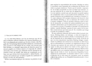 3. VIDA QUE NO MERECE VIVIR
3.1. En 1920 Felix Meiner, que era ya entonces uno de los
mas acreditados editores alemanes de ciencias filos6ficas, pu-
blic6 una plaquette gris azulada que llevaba el titulo: Die F1"ei-
gabe der Vernichtung lebensunwerten Lebens (La autorizaci6n
para suprimir la vida indigna de ser vivida). Los autores eran
Karl Binding, un estimado especialista de derecho penal Cun
encarte pegado en el ultimo minuto a la segunda de cubierta
informaba a los lectores que, habiendo muerto durante la im-
presi6n el doct. iur. etphil., este debia ser conside_rado «SU l'rl-
timo acto por el bien de la humanidad,,) y Alfred Boche, un
profesor de medicina que se habia ocupado de cuestiones re-
lativas a la etica de esta profesi6n.
El libro nos interesa aqui par.dos razones. La primera es que
172
para explicar la impunibilidad del suicidio, Binding se inclina
a concebirlo como expresion de la sobera1tia clel hombre vivci
sabre su propia existencia. Puesto que el suicidio -argumen-
ta- nose deja comprencler ni como un clelito (por ejemplo, co-
ma una violacion de un cierto tipo de obligaci6n con respec-
to a uno mismo), y puesto que, por otra pa1te, no puede tampoco
ser considerado como un acto juridicamente indiferente, "no le
queda al derecho otra posibiliclad que considerar al hombre vi-
vo coma soberano de la propia existencia (a/s Souuerdn r'lber
sein Dasein),, (Binding, p. 14). La soberania del viviente sobre
si mismo configura, como la decision soberana sobre el e.sta-
do de excepcion, un umbral de indiscernibilidad entre exte-
rioridacl e interioridad, que el orclenamiento no puecle, por tan-
to, ni excluir ni incluir, ni prohibir ni permitir (..el ordenamiento
juridico -escribe Binding- soporta el acto a pesar de las nota-
bles consecuencias que tiene para el. No considera que tenga
el poder de prohibilfo.,) (ibid.).
De esta palticular soberan1a del hombre sobre la propia exis-
tencia, Binding infiere, sin embargo, -y esta es la seguncla y
mas urgent~ raz6n de nuestro interes- la necesic.lacl de autori-
zar «la supresion de la vida indigna de ser vivida". El hecho de
que con esta inquietante expresi6n Binding clesigne simple-
mente el problema de la licitud de la eutanasia no debe hacer
que se minusvaloren la noveclad y la importancia decisiva clel
concepto que aparece de este modo en la escena juriclica eu- ·
ropea: la vida que no merece ser vivicla (o vivir, seg(rn el po-
sible significado literal de la expresi6n alemana lebens1111wer-
ten Leben), junto a su correlato impllcito y mas familiar: la vicb
·digna de ser vivida (o vivir} La estructura biopol!tica funda-
mental de la modernidad -la decision sobre el valor (o sobre
el disvalor) de la vida como tal- encuentra, pues, su primera
art~ulaci6p juridica en un Pamphlet bienintencionaclo a favor
de la eutanasia.
l75
 