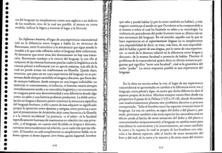 ••••••••••••••••••••••••••••••••••
cia del lenguaje no simplemente como una sigética o un defecto
de los nombres, sino de la cual sea posible, al menos en cierta
medida, indicar la lógica y mostrar el lugar y la fórmula:
En Infancia ehistoria, e/lugar de una experiencia trascendental
está en la diferencia entre lengua y habla (o, en términos de
Benveniste, entre lo semiótico y lo semántico) que sigue siendo lo
inasible a lo que toda reflexión sobre el lenguaje debe enfrentarse:
Al demostrar que entre estas dos dimensiones no hay una transi-
ción, Benveniste condujo a la ciencia de/lenguaje (y con ella al
conjunto de las ciencias humanas para las cuales la lingüística era la
ciencia-piloto) a enfrentarse con su aporía máxima, más allá de la
cual no puede actuar sin trasformarse en filosofía. Queda claro,
entonces, que para un ser cuya experiencia de/lenguaje no se pre-
sentara desde siempre escindida en lenguay discurso, que fuera des-
de siempre hablante, desde siempre en una lengua indivisible, no
existirían ni conocimiento, ni infancia, ni historia: estaría siempre
inmediatamente unido a su naturaleza lingüística y no encontraría
en ninguna parte una discontinuidad y una diferencia donde algo
como un saber y una historia pudieran producirse. La doble articu-
lación en lengua y discurso parece constituir la estructura específica
del lenguaje humano, y sólo a partir de ésta adquiere su significado
propio la oposición entre dynamis y enérgeia,.entre potencia y acto
que el pensamiento de Aristóte/es dejó como herencia a la filosofía
y a la ciencia occidental. La potencia ..:o el saber- es la facultad
específicamente humana de mantenerse en relación con una priva-
ción, y e/lenguaje, en cuanto está dividido en lengua y discurso,
contiene estructuralmente tal relación, no es nada más que esa re/a-
ción. El hombre no sabesimplemente ni simplemente habla, no es
horno sapiens ni horno loquens, sino horno sapiem loquendi, hombre
218
que sabe y puede hablar (y por lo tanto también no hablar), y este
engarce constituye el modo en que Occidente se ha comprendido a
sí mismo o sobre el cual ha fundado su saber y su tecnología. La
violencia sin precedentes de/ poder humano tiene su última raíz en
esta estructura de/lenguaje. En tal sentido, aquello con lo que se
hace experiencia en e/ experimentum linguae no es si~plen:e~~e
una imposibilidad de decir: se trata, más bien, de una Imposl~lh­
dad de hablar apartirde una lengua, por lo tanto de una expenen-
cia -a través de la demora infantil en la diferencia entre lengua y
discurso- de la misma facultad o potencia de hablar. Plantear el
problema de lo trascendental quiere decir en última insta~c!a pre-
guntar qué significa "tener una facultad", cúal es la gra~atl~a del
. verbo "poder". La única respuesta posible es una expenencla del
lenguaje.
En la obra no escrita sobre la voz, e/lugar de esa experiencia
trascendental se aproximaba en cambio a la diferencia entre voz y
lenguaje, entrephonéy logos, en tanto que dicha dif~rencia abre el
espacio propio de la ética. Muchos ensayos transcnben des~e esa
perspectiva el pasaje de la Política (1523 a 10-18), d~r:de Anstoteles
casi inadvertidamente plantea este problema deCISIVo y procura
interpretarlo: "Sólo el hombre entre las especies vivientes tiene el
lenguaje. La voz, en cambio, es signo del.dolor y del placer y, ?or
ende, pertenece también a las otras especies (su naturaleza esta en
efecto unida al hecho de tener sensación del dolor y del placer y
comunicárselos recíprocamente); el lenguaje en cambiQ existe p~:a
manifestar lo conveniente y lo inconveniente, así como tamblen
lo justo y lo injusto; lo cual es propio de los hombres c~~ rela-
ción a las demás especies, sólo el hecho de tener sensac!O~ del
bien y del mal, de lo justo y lo injusto y de otras cosas de/ mismo
219
 