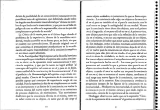 dición de posibilidad de un conocimiento justamente en esa
puntillosa tarea de agrimensor, que delimitaba desde todos
los ángulos esa dimensión trascendental que "obtiene su nom-
bre de que linda con lo trascendente, y que por eso se halla en
peligro de caer no sólo en lo suptasensible, sino en lo que está
completamente privado de sentido". ' , '
La Crítica de la raz6n pura es e! último lugar donde e!
problema de la experiencia, dentro de la metafísica occi-
dental, resulta accesible en su forma pura, es decir, sin que
se oculten sus contradicciones. El pecado original con e!
que comienza e! pensamiento postkantiano es la reunifi-
cación de! sujeto trascendental y de la conciencia empírica
en un único sujeto absoluto. '
En la Enciclopedia, Hege! expone así la filosofía kantiana
como aquella que concibiera e! espíritu sólo como concien-
cia, es decir, en la oposición entre autoconciencia y con-
ciencia empírica, y que por lo tanto no logró arribar "al
concepto de! espíritu tal como es en sí y para sí, es decir,
como unidad de la conciencia y de la autoconciencia". Yen
, el prefacio a la Fenomenología del espíritu -cuyo título ori-
ginal rezaba: Ciencia de la experiencia de la conciencia- es
posible captar qué concepto de experiencia surgía de esa
unidad. Pues la experiencia deja de ser simplemente un modo
o un instrumento o un límite de la conciencia y se vuelve la
esencia misma de! nuevo sujeto absoluto: es su estructura
de proceso dialéctico, de movimiento. "Ese movimiento
dialéctico que la conciencia efectúa en sí misma, tanto en
su saber como en' su objeto, en tanto que de ello surge el
40
nuevo objeto verdadero, es justamente lo que se llama, expe-
riencia... La conciencia sabe algo, ese objeto es la esencia o
e! en sí; pero es también e! en sí para la coriciencia; con lo
cual entra en juego la ambigüedad de esa Verdad. Vemos
que la conciencia tiene ahora dos objetos, uno es e! primer
en sí, e! segundo, e! ser-para-ella de ese en-sí. A primera vista,
este último pareciera que sólo es la reflexión de la concien-
cia en sí misma, o sea no una representaciónde un objeto,
sino solamente de! saber que posee acercade! primer obje-
to. Sin embargo, como 10 hemos mostrado anteriormente,
e! primer objeto se altera en este proceso; deja de ser e! en-
siy se vuelve para la conciencia un objeto que es en-síúni-
camente para ella; pero de ese modo, e! ser-para-ella de ese
en-sí es ahora lo verdadero, es decir, su esencia, su objeto.
Ese nuevo objeto contiene e! aniquilamiento de! primero, o
sea la experiencia hecha con él... Las cosas podo tanto se
presentan así: cuando lo que a primera vista parecía ser e!
objeto terminasiendo en la conciencia un saber sobre ese
objeto, cuando e! enesí se vuelve un sercpara-la-conciencia
de ese en-sí, éste es entonces e! nuevo objeto, mediante e!
cual surge una nueva figura de la conciencia, cuya esencia
es diferertte de la anterior. Esta circunstancia conduce la
progresión íntegra de las figuras de la conciencia en su
necesariedad... Mediante esa necesariedad, .el camino hacia
la ciencia es ya en sí mismo ciencia y por ende, 'según su
contenido, ciencia de la experiencia de la conciencia."
Heidegger observa con razón que en la expresión "Cien-
cia de la experiencia de la conciencia" e! genitivo es subjetivo y
41
1.
•¡e
l·
1:
,
••:.
¡e
l·
Ij-
if!e
111.1:
'.'1::·
•l.
i.
l.••:.i.
•'.•••••
 