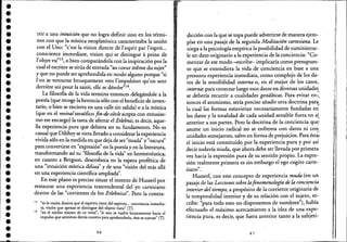 r-------------------------------------------------,~=~~... ------------------------------------------~--,
•••••••••••••••••••••••'.••••••••••
rrir a una intuición que no logia definir sino en los térmi-
nos con que la mística neoplatónica caracterizaba la unión
con el Uno: "c'est la vision directe de l'esprit par l'esprit...
conscience immediate, 'vision qui se distingue apeine de
l'objet vu"l3, o bien comparándola con la inspiración por la
cual el escritor se sitúa de entrada "aucoeur meme du sujet"
y que no puede ser aprehendida en modo alguno porque "si
l'on se retourne brusquement vers l'impulsion qu'on sent
derriere soi pour la saisir, elle se dérobe"14.
La filosofía de la vida termina entonces delegándole a la
poesía (que recoge la herencia sólo con el beneficio de inven-
tario, o bien se encierra en una calle sin salida) o a la: mística
(que en el revival teosófico fin-de-siecle acepta con entusias-
mo ese encargo) la tarea de aferrar el Erlebriis, es decir, aque-
lla experiencia pura que debiera ser su fundamento. No es
casual que Dilthey se viera llevado a considerar la experiencia
vivida sólo en la medida en que deja de ser "muda" y "oscura"
para convertirse en "expresión" en la poesía y en la literatura,
transformando así su "filosofía de la vida" en hermenéutica;
en cuanto a Bergson, desemboca en la espera profética de
una "intuición mística difusa" y de una "visión del más allá
en una experiencia científica ampliada".
En este plano es preciso situar el intento de Husserl por
restaurar una experiencia trascendental. del .yo cartesiano
dentro de las "corrientes de los Erlebnisse". Pero la contra-
13 "es la visión directa que el espíritu tiene delespftitu.., conciencia inmedia-
ta, visión que apenas se distingue del objeto "isto". (T),
14 "en el núcleo mismo de ·su tema"; "si uno se vuelve bruscamente hacia el
impulso que sentimosdettás,nuestro pata aprehenderlo, éste se sustrae" e]J,
46
:
dicción con la que se topa puede advertirse de manera ejem- .
piar en una' pasaje de la segunda Meditación cartesiana. Le
niega a la psicología empírica la posibilidad de suministrar-
le un dato originario a la experiencia de la conciencia: "Co-
menzar de ese modo -escribe- implicaría como presupues-
to que se entendiera la vida de conciencia en base a una
presunta experiencia inmediata, como complejo de los da-
tos de la sensibilidad externa o, enel mejor de los casos,
interna: para conectar luego esos daros en diversas unidade~
se debería recurrir a cualidadesgestdlticas. Para evitar en-"
tonces el atomismo, sería preciso añadir otra doctrina par~
la cual las formas estuvieran necesariamente fundadas en
los datos y la totalidad de cada unidad sensible fuera en st
anterior a sus partes. Pero la doctrina de la conciencia que.'
asume un inicio radical no se enfrenta con datos ni co~,. .
unidades semejantes, salvo en forma de prejuicios. Para ésta,·
el inicio está constituido por la experiencia pura y por así
decir todavía muda, que ahora debe ser llevada por primera
vez hacia la expresión pura de su sentido propio. La expre-
sión realmente primera es sin embargo el ego cogito carte-
. "slano .
Husserl; con este concepto de experiencia muda (en un
pasaje de las Leccionessobre lafenomenología de la conciencia
interior del tiempo, a propósito de la corriente originaria de
la temporalidad interior y de su relación con el sujeto, es-
cribe: "para todo esto no disponemos de nombres"), había
efectuado el máximo acercamiento a la idea de una expe-
riencia pura, es decir, que fuera anterior tanto a la subjeti-
47
Ir
/',
f;
,:
'1
~j
~¡
1.1¡
!;
_____________-.J
 
