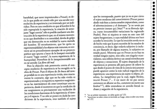,----_._------- ------------------------
banalidad, que tanto impresionaba a Proust), es de-
cir, lo que podía ser creado sólo por una secular acu-
mulación de experienciay no inventado por un indi-
viduo. Pero en una condición en que al hombre le ha
sido expropiada la experiencia, la creación de seme-
jante "lugar común" sólo es posible mediante una des-
trucción de la experiencia que, en el mismo momen-
to en que desobedece a su autoridad, devela de golpe
que esa destrucción es en realidad la nueva morada
del hombre. El extrañamiento, que les quita su
experimentabilidad alos objetos másComunes, se con-
vierte así en procedimiento ejemplar de un proyecto
poético que apunta a hacer de lo Inexperi-mentable
el nuevo "lugar común", la nueva experiencia de la
humanidad. Proverbios de lo inexperimentable son
en tal sentido Lasflores del mal
Pero la objeción más perentoria contra el con-
cepto moderno de experiencia se ha recogido en la
obra de Proust. Pues el objeto de En busca del tiem- -
poperdido no es una experienciavivida, sino exacta-
mente lo contrario, algo que no ha sido vivido ni
experimentado; y ni siquiera su repentino surgimien-
to en las intermittences du coeur constituye una ex-
periencia, desde el momento en que la condición de
ese surgimiento es precisamente una vacilación de
las condiciones kantianas de la experiencia: el tiem- -
po y el espacio. Y no sólo se ponenen duda las con-
diciones de la experiencia, sino también el sujeto
56
que les corresponde, puesto que ya no es por cierto
el sujeto moderno del conocimiento (Proust parece
aludir más bien a ciertos estados crepusculares, como
el adormecimiento y el desmayo: -"je ne savais pas
-au premier instant qúi j'étais"16 es su fórmula típi-
ca, cuyas innumerables variaciones ha registrado
Poulet). Pero ni siquiera se trata en este caso del
sujeto bergsoniano, a cuya realidad última nos hace
acceder la intuición. Lo que la intuición revela no es
de hecho más que la pura sucesión de los estados de
conciencia, es decir, algo todavía subjetivo (e inclu-
so, por llamarlo de alguna manera, lo subjetivo en
estado puro). Mientras que en Proust ya no hay en
verdad ningún sujeto, sino sólo, con singular mate-
rialismo, una infinita derivay un casual entrechocarse
de- objetos y sensaciones. El sujeto despojado de la
experiencia se presenta allí para poner de relieve lo
que desde el punto de vista de la ciencia únicamente
puede aparecer como la más radical negación de la
experiencia: una experiencia sin sujeto ni objeto, ab-
soluta. La inexpérience por la cual, según Riviere,
murió Proust ("... il est mort de ne pas savoir
comment on allume un feu, COIl1ment Onouvre une
fenetre" 17), debe entenderse en sentido literal: re-
chazo y negación de la experiencia,
16 "en un primer momento, no sabía quién erá' (n. .
17 "murió por no saber cómo se enciende un fuego, cómo se abre una venta-
na" (T).
57
 