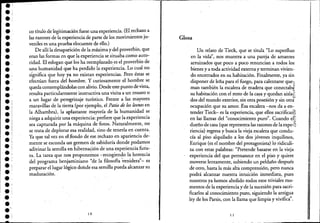 .:.;
•••••••••••
.'•••••••••••••.1•••
.',.:
••
'.'.;
- - - - , ; - - - - - - - - - - - _..- . -- -
co título de legitimación fuese una experiencia. (Efrechazo a
las razones de la experiencia de parte de los movimientos ju-
veniles es una prueba elocuente de ello.)
De allí la desaparición de la máxima y de! proverbio, que
eran las formas en que la experiencia se situaba como auto-
ridad. El eslogan que los ha reemplazadoes e! proverbio de
una humanidad que ha perdido la experiencia. Lo cual no
significa que hoy ya no existan experiencias. Pero éstas se
efectúan fuera de! hombre. Y curiosamente el hombre se
queda contemplándolas con alivio. Desde este punto devista,
resulta particularmente instructiva una visita a un museo o
a un lugar de peregrinaje turístico. Frente a las mayores
maravillas de la tierra (por ejemplo, e! Patio de los leones en
la Alhambra), la aplastante mayoría de la humanidad se
niega a adquirir una experiencia: prefiere que la experiencia
sea capturada por la máquina de fotos. Naturalmente, no
se trata de deplorar esa realidad, sino de tenerla en cuenta.
Ya que tal vez en el fondo de ese rechazo en apariencia de-
mente se esconda un germen de sabiduría donde podamos
adivinar la semilla en hibernación de una experiencia futú-
ra. La tarea que nos proponemos -recogiendo la herencia
delprograma benjaminiano "de la filosofía ~enidera"- es
preparar el lugar lógico donde esa semilla pueda alcanzar su
maduración.
1 o
Glosa
Un relato de Tieck, que se titula "Lo superfluo
en la vida", nos muestra a una pareja de amantes
arruinados que poco a poco renuncian a todos los
bienes y atoda actividad externa y terminan vivien-
do encerrados en su habitación. Finalmente, ya sin
disponer de leña para e! fuego, para calentarse que,!
man también la escalera de madera que conectab~
su habitación con e! resto de la casa y quedan aisla;[;
dos de! mundo exterior, sin otra poseSión y sin otr:r
ocupación que su amor. ,Esa escalera -nos da a en-
tender Tieck- es la experiencia, que ellos sacrificari7
en las llamas de! "conocimiento puro". Cuando el;'
1;'.
dueño de casa (que representa las razones de la expe:,7
riencia) regresa y busca la vieja escalera que condu-
cía al piso alquilado a los dos jóvenes inquilinos,
Enrique (es e! nombre de! protagonista) lo ridiculi-
za con estas palabras: "Pretende basarse en la vieja
experiencia de! que permanece en e! piso y quiere
moverse lentamente, subiendo un peldaño después
de otro, hasta la más alta comprensión, pero nunca
podrá alcanzar nuestra intuición inmediata, pues
nosotros ya hemos abolido todos esos triviales mo-
mentos de la experiencia y de la sucesión para sacri-
ficarlos al conocimiento puro, siguiendo la antigua
ley de los Parsis"con la llama que limpia y vivifica'.
1 1
 