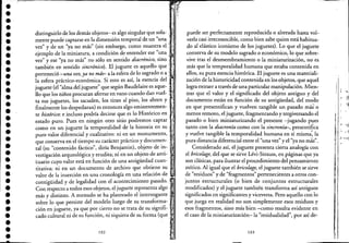 ••••••••••••••••••••••••••••••••••
distinguirlo de los demás objetos- es algo singular que sola- :
mente puede captarse en la dimensión temporal de un "una' '
" d " '''C' b t I 'vez y e un ya no mas ,Slll em argo, como mues ra e ,; ,
ejemplo de la miniatura, a condición de entender ese "una,
vez" y ese "ya no más" no sólo en sentido diacrónico, sino ,,'
también en sentido sincrónico). El juguete es aquello qué ,-
perteneció -una vez, ya no mdr- a la esfera de lo sagrado o a :,~
la esfera práctico-económica. Si esto es así, la esencia de!
juguete (e! "alma de! juguete" que según Baude!aire es aque-,
llo que los niños procuran aferrar en vano cuando dan vue!- "
ta sus juguetes, los sacuden, los tiran al piso, los abren y : '
. '
finalmente los despedazan) es entonces algo emmentemen- :
te histórico: e incluso podría decirse que es lo Histórico en '
estado puro. Pues en ningún otro sitio podremos captar:
como en un juguete la temporalidad de la historia en su '1 '
puro valor diferenci.al y cualitati~o: ni e~ u.n monumento, '; :;
que conserva en e! tiempo su caracter practico y documen-  i
tal (su "contenido fáctico", diría Benjamin), objeto de in-¡'
vestigación arqueológica y erudita; ni en un objeto de anti-'
cuario cuyo valor está en función de una antigüedad cuan-:
titativa; ni en un documento de archivo que obtiene su :
valor de la inserción en una cronología en una relación de :
contigüidad y de legalidad con e! acontecimiento pasado.:
Con respecto a todos esos objetos, e! juguete representa algo: '
más y distinto. A menudo se ha planteado e! interrogante,
sobre lo que persiste de! modelo luego de su transforma- : ';
ción en juguete, ya que por cierto no se trata de su signifi- "
"do ,u1ttual ni de '" funció,:',ni ,iquim de '" f.,= (que .1
puede ser perfectamente reproducida o alterada hasta vol-
verla casi irreconocible, como bien sabe quien está habitua-
do al elástico iconismo de los juguetes). Lo que e! juguete
conserva de su modelo sagrado o económico, lo que sobre-
vive tras e! desmembramiento o la miniaturización, no es
más que la temporalidad humana que estaba contenida en
ellos, su pura esencia histórica. El juguete es una materiali-
zación de la historicidad contenida en los objetos, que aquel
logra extraer a través de una particular manipulación. Mien-
tras que e! valor y e! significado de! objeto antiguo y de!
documento están en función de su antigüedad, de! modo
en que presentifican y vuelven tangible un pasado más o
menos remoto, e! juguete, fragmentando y tergiversando e!
pasado o bien miniaturizando e! presente -jugando pues
tanto con la diacronía como con la sincronía-, presentifi'ca
y vuelve tangible la temporalidad humana en sí misma: la
pura distancia diferencial entre e! "una vez" y e! "ya no mis".
Considerado así, e! juguete presenta cierta analogía con
e! bricolage, de! que se sirve Lévi-Strauss, en páginas que ya
son clásicas, para ilustrar e! procedimiento de! pensamiento
mítico. Al igual que e! bricolage, e! juguete también se sirve
de "residuos" y de "fragmentos" pertenecientes a otros con-
juntos estructurales (o bien de conjuntos estructurales
modificados) y e! juguete también transforma así antiguos
significados en significantes y viceversa. Pero aquello con lo
que juega en realidad no son simplemente esos residuos y
esos fragmentos, sino más bien -como resulta evidente en
e! caso de la miniaturización-Ia "residualidad", por así de-
103
,
. "
 