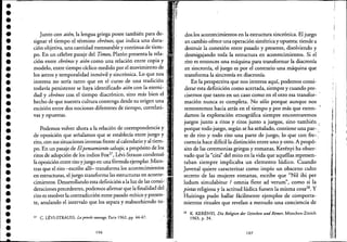 •••••••••••••••••••••••••
••••••••••
Junto con aión, la lengua griega posee también para de-
signar el tiempo el término chrónos, que indica una dura-
ción objetiva, una cantidad mensurable y continua de tiem-
po. En un célebre pasaje del Timeo, Platón presenta la rela~
ci6n entre chrónos y aión como una relación entre copia y
modelo, entre tiempo cíclico medido por el movimiento de
los astros y temporalidad inmóvil y sincrónica. Lo que nos
interesa no sería tanto que en el curso de una tradición
todavía persistente se haya identificado aión con la eterni-
dad y chrónos con el tiempo diacrónico, sino más bien el
hecho de que nuestra cultura contenga desde su origen una
escisión entre dos nociones diferentes de tiempo, correlati"
vas y opuestas.
Podemos volver ahora a la relación de correspondencia y
deoposición que señalamos que se establecía entre juego y
rito, con sus situaciones inversas frente al calendario y al tiem-
po. En un pasaje de Elpemamiento salvaje, a propósito de los
ritos de adopción de los indios Fox27
, Lévi-Strauss condensó
la oposición entre rito y juego en una fórmula ejemplar. Mien-
tras que el rito -escribe allí- transforma los acontecimientos
enestructuras, el juego transforma las estructuras en aconte-
cimientos. Desarrollando esta definición a la luz de las consi~ -
deraciones precedentes, podemos afirmar que la finalidad del "
rito es resolver la contradicción entre pasado mítico y presen-
te, anulando el intervalo que los separa y reabsorbiendo to- -
27 C. LÉVI-STRAUSS, La pens!esauvage, Paris 1962, pp. 44-47.
106
dosJos acontecimientos en la estructura sincrónica. El juego
en cambio ofrece una operación simétricay opuesta: tiende a
destruir la conexión entre pasado y presente, disolviendo y
desmigajando toda la estructura en acontecimientos. Si el
rito es entonces una máquina para transformar la diacronía
en sincronía, el juego es por el contrario una máquina que
transforma la sincronía en diacronía.
En la perspectiva que nos interesa aquí, podemos consi-
derar esta definición como acertada, siempre y cuando pre-
cisemos que tanto en un caso como en el otro esa transfor-
mación nunca es completa. No sólo porque aunque nos
remontemos hacia atrás en el tiempo y por más que exten-
,
damos la exploración etnográfica siempre encontraremos
juegos junto a ritos y ritos junto a juegos, sino también:_
porque todo juego, según se ha señalado, contiene una par-."
te de rito y todo rito una parte de juego, lo que con fre-:-
cuencia hace difícil la distinción entre uno y otro. A propó- -
sito de las ceremonias griegas y romanas, Kerényi ha obser-
vado que la "cita" del mito en la vida que aquéllas represen-
taban siempre implicaba un elemento lúdico. Cuando
Juvenal quiere caracterizar como impío un obsceno culto
secreto de las mujeres romanas, escribe que "Nil ibi per
ludum simulabitur / omnia fient ad verum", como si la
pietas religiosa y la actitud lúdica fuesen la misma cosa28
• y
Huizinga pudo hallar fácilmente ejemplos de comporta-
mientos rituales que revelan a menudo una conciencia de
28 K KERÉNYI, Die Rtligion tÚr Griechm undRomer, Münchcn-Zürich
1963, p. 34.
107
, ,
: ,
: I
, ,
,
ir!
'11i
·1:
,1
li
¡II
 
