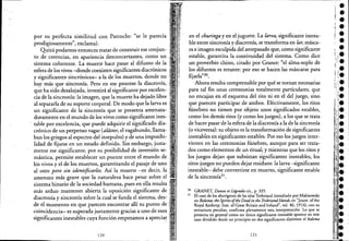 '-------------------.,....-------------- - - ---- -----------
por su perfecta similitud con Patroclo: "se le parecía
prodigiosamente", exclama).
Quizá podamos entonces tratar de construir ese conjun-
to de creencias, en apariencia desconcertantes, como un
sistema coherente. La muerte hace pasar al difunto de la
esfera de los vivos -donde coexisten significantes diacrónicos
y significantes sincrónicos- a la de los muertos, donde no
hay más que sincronía. Pero en ese proceso la diacronía,
que ha sido desalojada, investirá al significante por exce!en-'
cia de la sincronía: la imagen, que la muerte ha dejado libre "
al separarla de su soporte corporal. De modo que la larva es
un significante de la sincronía que se presenta amenaza-
doramente en e! mundo de los vivos como significante ines-
table por excelencia, que puede adquirir e! significado dia-
crónico de un perpetuo vagar (aldstor, e! vagabundo, llama-
ban los griegos al espectro de! insepulto) y de una imposibi~
lidad de fijarse en un estado definido. Sin embargo, justa-'
mente ese signíficante, por su posibilidad de inversión se-
mántica, permite establecer un puente entre e! mundo de
los vivos y e! de los muertos, garantizando e! pasaje de uno
al otro pero sin identificarlos. Así la muerte -es decir; la "
amenaza más grave que la naturaleza hace pesar sobre e!
sistema binario de la sociedad humana, pues en ella resulta'
más arduo mantener abierta la oposición significante de
diacronía y sincronía sobre la cual se funda e! sistema, des- '
de e! momento en que parecen encontrar allí su punto de
coincidencia- es superada justamente gracias a uno de esos
significantes inestables CIya función empezamos a aprecia~",
120
en e! churingay en e! juguete. La larva, significante inesta-
ble entre sincronía y diacronía, se transforma en lar, másca-
ra e imagen esculpida de! antepasado que, como significante
estable, garantiza la continuidad de! sistema. Como dice
un proverbio chino, citado por Granet: "e! alma-soplo de
los difuntos es errante: por eso se hacen las máscaras para
fijarla" 30.
Ahora resulta comprensible por qué se tornan necesarias
para tal fin unas ceremonias totalmente particulares, que
no encajan en e! esquema de! rito ni en e! deljuego, sino
que parecen participar de ambos. Efectivamente, los ritos
fúnebres no tienen por objeto unos significados estables,
como los demás ritos (y como los juégos), a los que se trata
de hacer pasar de la esfera de la diacronía a la de la sincronía
(o viceversa): su objeto es la transformación de significantes
inestables en significantes estables. Por eso los juegos inter-
vienen en las ceremonias fúnebres, aunque para ser trata-
dos como elementos de un ritual; y mientras que los ritos y
los juegos dejan que subsistan significantes inestables, los
ritos-juegos no pueden dejar residuos: la larva -significante
inestable- debe convertirse en muerto, significante estable
de la sincronía31
•
30 GRANET, Dames et Légendes cit., p. 335.
31 El caso de los aborígenes de las islas Trobriand (estudiado pot'Malinowski
en Balomll; the 5pirits ojthe Deadin the TrobriandIslands, en "Journ. oEche
Royal Anthrap. Inst. oEGteat Btitain and Iteland", vol. 46, 1916), con su
estructura peculiar. confirma plenamente esta interp~e[aci6n. Lo que se
presenta en general como un único significante inestable-aparece en este
caso dividido desde un principio en dos significantes distintos: el baloma
121
 