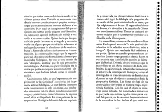 riencias que todos nosotros habíamos tenido en los-
últimos quince años. También en estecaso se trata'
de mis intereses productivos más propios; no vaya,
negar que ocasionalmente intenten violentar a los,
anteriores. Hay aquí un antagonismo de! que ni -
siquiera en sueños puedo augurar una liberación.
Su superación agota e! problema de! trabajo y está
unida a su construcción. Quiero decir que la espe-
culación puede levantar su arriesgado y necesario':
vuelo con alguna perspectiva de éxito solamente si
en lugar de ponerse las alas de cera de lo esotérico,
busca la fuente de su fuerza únicamente en la cons-
trucción. La construcción exigía que la segunda,"
parte de! libro estuviese formada esencialmente por
materiales filológicos. Por eso se trata menos de
una "disciplina ascética" que de una precaución
metodológica. Además, esa parte filológica era la
única que podía anticiparse autónomamente -cir-
cunstancia que hubiera debido tomar en conside-
ración. -
Cuando usted habla de una "representación sor-
prendente de la facticidad", caracteriza así la ge-
nuina actitud -filológica. Lo que debería insertarse
en la construcción no sólo con miras a sus resulta-
dos, sino como tal. En efecto la indiferencia entre
magia y positivismo, como felizmente lo expresa
usted, debe ser liquidada. En otras palabras: la in-
terpretación filológica de! autor debe ser suprimi-
168
da y conservada por e! materialismo dialéctico a la
manera de Hegel. La filología es la progresiva obe
servación de las particularidades de un texto, que
fija mágicamente al lector. El negro sobre blanco
de Fausto y la devoción a lo pequeño de Grimm
son estrechamente afines. Tienen en común e! e!e-
mento mágico que le corresponde exorcizar a la
filosofía, en la última parte.
Lo maravilloso, como escribe usted en su libro
sobre Kierkegaard, anuncia "la más profunda in-
telección de la relación entre dialéctica, mito e
imagen". Quizás me resultaría fácil referirme a
ese pasaje. Quiero en cambio proponerle una co-
rrección (como tengo pensado además hacer en
otra ocasión para la definición sucesiva de la ima-
gen dialéctica). Debería decirse entonces que lo
maravilloso es un objeto eminente de dicha inte-
lección. La apariencia de la facticidad cerrada que
se adhiere a la investigación filológica y arroja al
investigador en e! encantamiento se desvanece en
e! punto en que e! objeto es construido desde la
perspectiva histórica. Las líneas de fuga de esa
construcción convergen en nuestra propia expe-
riencia histÓrica. Cón lo cual e! objeto se cons-
truye como mónada. En la mónada se torna vivo
lo que yacía con mítica rigidez como piezatex-
tual. Me parece por lo tanto un desconocimiento
de la naturaleza de los hechos e! que usted en-
169
••i.•••
 