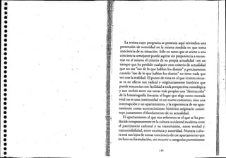 •
••,
••••••••••••••••••••••••••
La revista cuyo prograinase presenta aquí reivindica uná
pretensión de autoridad en la misma medida en que .toma
conciencia de su situación. Sólo en tanto que se atiene a una
cOnciencia semejante puedeaspirar sin prepotencia a encon-
trar en. sí misma el criterio de su propia actualidad '-en un'
tiempo que ha perdido cualquier otro criteriode actualidad.
que no sea ,"eso de lo que hablanJos diarios" y precisamente
cuando "eso de lo que hablan los diarios" no tie~e nada que
ver con la realidad. El punto de vista en el que intenta situar-·. " .
se es en efecto tan !adical y originariamente histórico que
puede renunciar con facilidad a toda perspectiva cronológica
y aun incluir entre sus'tareas más propias una "destrucción"
de la historiografía literaria: el lugar que elige como morada
vital no es una continuidad ni un nuevo comienzo, sino una
interrupción y un apartamiento, y la experiencia de ese apar-
tamiento como acontecimiento histórico originario consti-
tuye justamente el fundamento de su actualidad~
El apartamiento al que nos referimos es el que se hapro"
ducido tempranamenteenÍa cultura occidental moderna entre
el patrimonio cultural y su transmisión, entre verdad y
transmisibilidad, entre escritura y autoridad. ,Nuestra cultu-
ra está tan lejos de tomar conciencia de ese apartamiento que
incluso su formulación, sin recurrir a categorías provenientes
199
i
!
,
!III"
"¡:
'11,
!i
. ~...
 