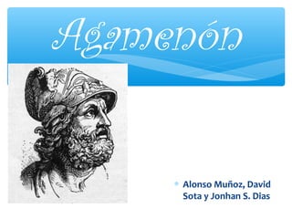 Agamenón
∗ Alonso Muñoz, David
Sota y Jonhan S. Dias

 