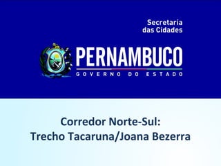 Programa Estadual de Mobilidade - PROMOB




            Corredor Norte-Sul:
       Trecho Tacaruna/Joana Bezerra
 