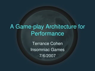 A Game­play Architecture for 
          Performance
            Terrance Cohen
           Insomniac Games
                7/6/2007

                   
 