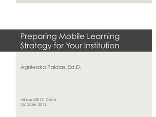 Preparing Mobile Learning
Strategy for Your Institution
Agnieszka Palalas, Ed.D.

mLearn2013, Doha
October 2013

 