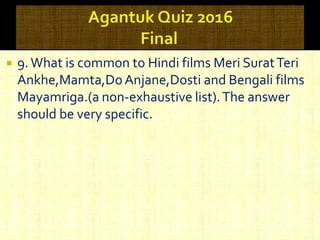  9.What is common to Hindi films Meri SuratTeri
Ankhe,Mamta,DoAnjane,Dosti and Bengali films
Mayamriga.(a non-exhaustive list).The answer
should be very specific.
 
