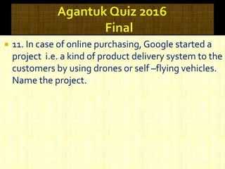  11. In case of online purchasing, Google started a
project i.e. a kind of product delivery system to the
customers by using drones or self –flying vehicles.
Name the project.
 