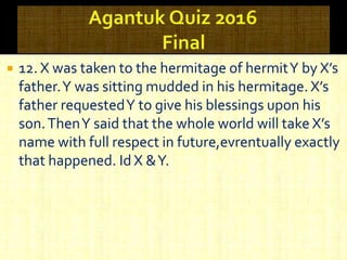 12. X was taken to the hermitage of hermitY by X’s
father.Y was sitting mudded in his hermitage. X’s
father requestedY to give his blessings upon his
son.ThenY said that the whole world will take X’s
name with full respect in future,evrentually exactly
that happened. Id X &Y.
 