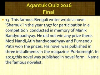  13.This famous Bengali writer wrote a novel
‘Shamuk’ in the year 1957 for participation in a
competition conducted in memory of Manik
Bandyopadhyay. He did not win any prize there.
Moti Nandi,Atin bandyopadhyay and Purnendu
Patri won the prizes. His novel was published in
three installments in the magazine ‘Purbomegh’. In
2015,this novel was published in novel form . Name
the famous novelist.
 