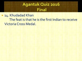  14. Khudadad Khan
The feat is that he is the first Indian to receive
Victoria Cross Medal.
 