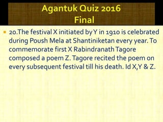  20.The festival X initiated byY in 1910 is celebrated
during Poush Mela at Shantiniketan every year.To
commemorate first X RabindranathTagore
composed a poem Z.Tagore recited the poem on
every subsequent festival till his death. Id X,Y & Z.
 