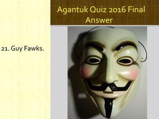 Agantuk Quiz 2016 Final
Answer
21. Guy Fawks.
 
