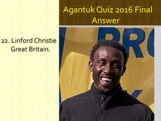 Agantuk Quiz 2016 Final
Answer
22. Linford Christie
Great Britain.
 