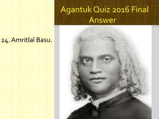 Agantuk Quiz 2016 Final
Answer
24. Amritlal Basu.
 