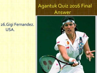Agantuk Quiz 2016 Final
Answer
26.Gigi Fernandez.
USA.
 