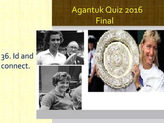 Agantuk Quiz 2016
Final
36. Id and
connect.
 