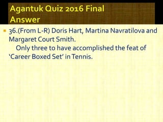  36.(From L-R) Doris Hart, Martina Navratilova and
Margaret Court Smith.
Only three to have accomplished the feat of
‘Career Boxed Set’ inTennis.
 