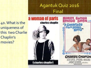 Agantuk Quiz 2016
Final
40.What is the
uniqueness of
this two Charlie
Chaplin’s
movies?
 