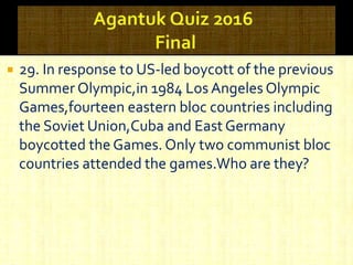  29. In response to US-led boycott of the previous
Summer Olympic,in 1984 Los Angeles Olympic
Games,fourteen eastern bloc countries including
the Soviet Union,Cuba and East Germany
boycotted the Games. Only two communist bloc
countries attended the games.Who are they?
 