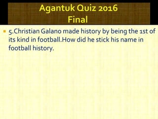  5.Christian Galano made history by being the 1st of
its kind in football.How did he stick his name in
football history.
 