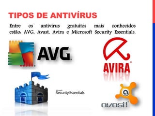 TIPOS DE ANTIVÍRUS
Entre os antivírus gratuitos mais conhecidos
estão: AVG, Avast, Avira e Microsoft Security Essentials.
 