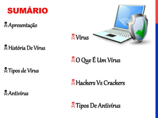 SUMÁRIO
Apresentação
Vírus
História De Vírus
O Que É Um Vírus
Tipos de Vírus
Hackers Vs Crackers
Antivírus
Tipos De Antivírus
 