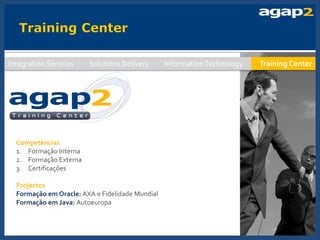 Integration Services    Solutions Delivery       Information Technology   Training Center




  Competências
  1. Formação Interna
  2. Formação Externa
  3. Certificações

  Projectos
  Formação em Oracle: AXA e Fidelidade Mundial
  Formação em Java: Autoeuropa



                                                                                      11
 
