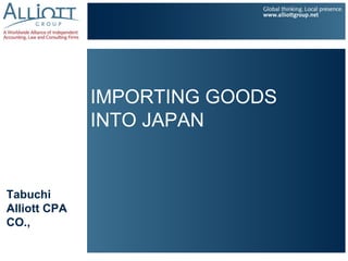 IMPORTING GOODS
              INTO JAPAN


Tabuchi
Alliott CPA
CO.,
 