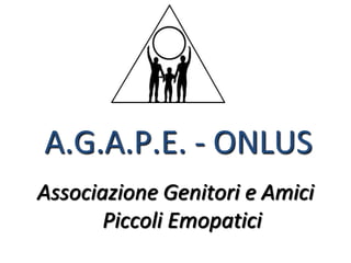 A.G.A.P.E. - ONLUS
Associazione Genitori e Amici
       Piccoli Emopatici
 