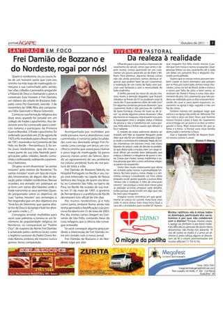 Outubro de 2011 •            3

S A N T I D A D E E M F O CO                                                              V I V Ê N C I A PA S T O R A L
  Frei Damião de Bozzano e
       Damião     Bo                                                                                  Da realeza à realidade
                                                                                                         reale
                                                                                                          ealeza realidade
                                                                                              Olhando para o que muitos chamaram de        que ninguém fica feliz, muito menos o pa-

     Nordeste ro
       ordest        por
  do Nordeste, rogai por nós!                                                            casamento do século, vimos que antes e de-
                                                                                         pois muitas noivas querendo ter um casa-
                                                                                         mento um pouco parecido ao de Kate e Wi-
                                                                                                                                           dre que tem missa e outras ocupações. Quer
                                                                                                                                           pessoas felizes no seu casamento, dê a cada
                                                                                                                                           um deles um presente fino e elegante cha-
    Quem é nordestino, viu ou ouviu fa-                                                  lliam. Para plebeus, algumas dessas coisas        mado pontualidade.
lar de um homem santo que com seu                                                        não são ainda possíveis, vamos destacar al-           Espero que as nossas noivas possam tam-
                                                                                         gumas que podem fazer de um casamento,            bém copiar os bons exemplos que passam
sininho na mão logo de madrugada co-                                                     a realização de um conto de fadas sem pre-        por aí. Pois, por outro lado, vemos cenas cho-
meçava a sua caminhada pelo sertão,                                                      cisar usar fantasias e sem a necessidade de       cantes, como no Sul do Brasil, onde a noiva e
nas vilas, cidades e povoados pregando                                                   fada madrinha.                                    o noivo, por falta de juízo e bom senso, se
a Palavra de Deus e chamando o povo a                                                         O brilho pessoal da noiva do século cha-     vestiram de Shrek e Fiona, a coisa mais abo-
conversão. Esse homem é Frei Damião,                                                     mou muito a atenção daqueles que ficaram          minável do ano. Um casamento que não po-
                                                                                         vidrados na frente da TV ou puderam estar lá      deria ser realizado, pois os dois estavam brin-
um italiano da cidade de Bozzano, bati-
                                                                                         neste dia. O que podemos dizer de tudo isso?      cando de casar e, para quem esqueceu, ca-
zado como Pio Giannotti, nascido 5 de                                                    Em algumas conversas, pessoas disseram: "que      samento na Igreja é algo sagrado e não um
novembro de 1898, filho dos campone-                                                     casamento lindo e não precisou de canhões         faz de conta.
ses Félix Giannotti e Maria Giannotti.                                                   de luzes, fumaças, chuvas de rosas ou de ar-          Existem normas em qualquer lugar que
    Começou sua formação religiosa aos                                                   roz", ou ainda, algumas outras disseram: "olha    vamos e na Igreja não pode ser diferente. Por
doze anos, quando foi estudar em um                                                      ela mesmo se maquiou; interessante isso, pois     isso rezo e peço ao bom Deus que ilumine
                                                                                         a maquiagem leve e simples realça a beleza        nossos futuros casais a fazer do casamento
colégio de frades capuchinhos. Aos de-                                                   da pessoa e não a transforma em outra pes-        uma entrega um ao outro e os dois se entre-
zenove anos foi convocado para o exér-                                                   soa. Delicadeza e linhas suaves que deixam a      gando a Deus. Mais importante do que as
cito italiano e participou da Primeira                                                   face radiante                                     fotos e a festa, é formar uma nova família
Guerra Mundial. O frade capuchinho foi            Acompanhado por multidões por               O vestido da noiva realmente deveria ser     abençoada e temente a Deus.
ordenado sacerdote em 25 de agosto de         onde passava, nunca abandonou suas         imitado sim! Não se espante! Ninguém pode             Que a Sagrada Família de Nazaré ilumi-
1923, e foi mandado para o Brasil no ano      caminhadas e romarias pelas localida-      dizer que não foi um vestido adequado a Igre-     ne nossos noivos e casais.
                                                                                         ja onde a cerimônia foi realizada. Nada de coi-                                         P.
                                                                                                                                                                         Aloisio P. Köenig
de 1931, morando e no Convento de São         des com seu devotado amigo Frei Fe-        sas chamativas em excesso (risos, não estou
Felix no Recife - Pernambuco. E, foi en-      rando. Leva consigo um terço, um cru-      falando do preço); nada de decote escandalo-
tre esses nordestinos, que ele viveu a        cifixo e sininho que usava para chamar     so que deixa tudo a mostra, nem um rasgo la-
maior parte de sua vida, fazendo pere-        o povo logo de madrugada. Só parou         teral. Afinal um vestido bem adequado, que
grinações pelas cidades, dando comu-          poucos meses antes de falecer, devi-       realçou a beleza e a elegância de quem o ves-
nhão, confessando, realizando casamen-        do ao agravamento de seu problema          tia. Coisas que muitas noivas, madrinhas e ou-
                                                                                         tras pessoas que vêm a uma cerimônia religio-
tos e batismos.                               na coluna vertebral, fruto da má pos-      sa parece ter esquecido.
    Ocupou-se em disseminar "as santas        tura de toda a vida.                            Outro fato muito interessante que devia
missões" pelo interior do Nordeste. "As           Frei Damião de Bozzano faleceu no      ser imitado pelas noivas: a pontualidade bri-
santas missões" eram um tipo de cruza-        Hospital Português no Recife, e seu cor-   tânica. Na hora exata a noiva chega e a ceri-
das missionárias, de alguns dias de du-       po está enterrado na capela de Nossa       mônia começa. Consultando um livro sobre
ração, pelas cidades nordestinas. Nessas      Senhora das Graças, de quem era devo-      etiqueta social, gostei quando a autora dizia:
                                                                                         "atraso não é tradição, é falta de educação
ocasiões, era armado um palanque ao           to, no Convento São Félix, no bairro do    mesmo", isto porque a noiva teve meses para
ar-livre com vários alto-falantes onde o      Pina, no Recife. Na ocasião de sua mor-    se planejar, arrumar, preparar cada detalhe,
frade transmitia os seus sermões. Quan-       te, em 31 de maio de 1997, o governo       então porque ainda insistir em algo que não
do perguntado sobre os objetivos de           de Pernambuco e a prefeitura de Recife     faz bem para ninguém.
suas "santas missões" aos sertanejos, o       decretaram luto oficial de três dias.           Imagine numa cerimônia em que geral-
frei respondia que um dos objetivos era           Por muitos nordestinos já é tido       mente se coloca no convite meia hora mais
                                                                                         cedo. A noiva atrasa mais meia hora. Qual a
"livrá-los do Demônio, que queria afas-       como santo, embora Roma ainda não          cara dos convidados para recebê-la? Aposto
tá-los de Deus e da Igreja e fazê-los abra-   tenha aprovado a beatificação, cujo pro-
çar outro credo [...]".                       cesso foi aberto em 31 de maio de 2003.                                                       M uitos ca tólicos vão à missa to dos
                                                                                                                                               uitos católicos                 to
    Conseguia arrastar multidões para         Por dia, muitas cartas chegam ao Con-                                                         os domingos, par ticipam dos sacra-
                                                                                                                                                domingos, participam           sacra-
ouvir suas palestras e tornou-se um fe-       vento de São Félix, contando fatos de                                                         ment          por             colaboram
                                                                                                                                                                           olabor
                                                                                                                                            ment os e por que não colab oram
nômeno de popularidade religiosa no           cura, milagres, que a ciência não conse-                                                      c om o dizimo? Porque, muitas vezes,
Nordeste, só comparável ao "Padim             gue entender.                                                                                 o apego ao dinheiro e aos bens mate-
                                                                                                                                            riais dificulta as pessoas de serem bons
Ciço", de Juazeiro do Norte. Frei Damião          Se você conseguir alguma graça pe-                                                        diziamistas. São Paulo nos adverte: "A
é aclamado pelos católicos locais como        dindo a intercessão de Frei Damião en-                                                        raiz de todos os males é o amor ao di-
o legítimo sucessor do Padre Cícero Ro-       tre em contato com o nosso jornal.                                                            nheiro. E, pela cobiça, alguns se desvia-
mão Batista, embora, ele mesmo nunca              Frei Damião de Bozzano e do Nor-                                                          ram da fé e vivem atormentados em
gostou dessa comparação.                      deste, rogai por nós!                                                                         muitas aflições" (1 Tm 6:10).
 