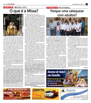 Novembro de 2011 •            3

         TA
 S A N C TA M I S S A E S T                                                                             V I V Ê N C I A PA S T O R A L
               O que é a Missa?                                                                                  Porque uma catequese
                                                                                                                  orque     ca
                                                   dos: Nosso Senhor Jesus Cristo.
                                                         O Cardeal Kasper, falando sobre a Euca-
                                                   ristia como sacramento de unidade ressalta
                                                                                                                         adultos?
                                                                                                                     com adultos?
                                                   os aspectos da Missa, diz ele: “a celebração
                                                   Eucarística é louvação, agradecimento, sacri-
                                                   fício e Ceia do povo de Deus.” Não podemos
                                                   negar que as comunidades e nós Sacerdotes
                                                   temos nos descuidado destes aspectos, ou
                                                   então, privilegiado um em detrimento dos
                                                   outros. Em muitas situações ou a Missa só é
                                                   Sacrifício ou só é louvação, ou Ceia.
                                                        O testemunho da celebração da Ceia do
                                                   Senhor nos é apresentada nos Atos dos Após-
                                                   tolos: “Partiam o pão em casa, tomando o ali-
                                                   mento com Alegria e simplicidade de cora-
                                                   ção” (At 2:46). Desde o início as comunidades
                                                   já celebravam na obediência ao Senhor a Eu-
                                                   caristia. Os cristãos se reuniam para celebrar
                                                   no Domingo (O primeiro dia da Semana), a
                                                                                                            “Ide por todo o mundo e ensinai a Boa             acompanhar uma turma.
     Em nossa primeira conversa o ponto de         Ceia do Senhor. É por isso que uma das frases
                                                                                                       Nova a toda criatura” (Mc 16:15). Essa ordem               Hoje, há adultos que estão em busca de
partida foi uma pergunta: o que fizemos            dos primórdios da Igreja era: “ser cristão é vi-
                                                                                                       do próprio Jesus nos leva a pensar em seu sig-         Deus e não fazem catequese por vergonha.
com a Missa? A resposta não foi dada por-          ver de acordo com o Domingo” E na Igreja dos
                                                                                      .
                                                                                                       nificado. A palavra Catequese vem do latim e           Um dos principais motivos é que acham
que o que se vê é que cada um faz da Mis-          mártires se dizia: “não podemos viver sem
                                                                                                       significa ensinar, instruir. E sua finalidade é “le-   que já passaram da idade. Não existe ida-
sa o que quer. Nesta edição reconhecendo           celebrar o Dia do Senhor”    .
                                                                                                       var à comunhão com Jesus Cristo” (CIC 426)
                                                                                                                                               .              de máxima para conhecer a Palavra de
a dificuldade de dizer sobre o que fizeram              Hoje o Domingo virou muita coisa e de
                                                                                                            Quando falamos em catequese nos vem               Deus! Para fazer a catequese de adultos é
com a Missa, vamos dizer o que é a Missa.          vez em quando Dia do Senhor. Juntar-se a
                                                                                                       à cabeça um grupo de crianças, adolescentes            fundamental querer Não importa a idade
                                                                                                                                                                            querer
                                                                                                                                                                                 er.
Os vastos aspectos da Eucaristia nos reve-         toda comunidade para cantar os Louvores
                                                                                                       ou jovens. Contudo, a catequese não é somen-           ou a escolaridade.
larão a grandeza deste mistério de Salva-          ao Pai, pelo Cordeiro no Espirito é uma das
                                                                                                       te destinada a eles. Conforme o Beato João                 É com imensa alegria que a Igreja Ca-
ção no qual Deus aceitando o Sacrifício de         coisas colocadas em segundo plano. A Mis-
                                                                                                       Paulo II: “Os adultos, em qualquer idade que           tólica acolhe um adulto para a catequese.
Seu Filho redime a Humanidade.                     sa não é uma atividade a mais dentro das
                                                                                                       se encontrem e as próprias pessoas idosas —            É emocionante ver uma pessoa de 60 anos
     Segundo as Instruções do Missal Roma-         muitas desenvolvidas por nós ao longo da
                                                                                                       que dada a sua experiência e os seus proble-           receber pela primeira vez os sacramentos,
no, a Missa é a celebração do Mistério Pascal      semana. A Missa é este momento Único, es-
                                                                                                       mas, merecem atenção particular — são tão              ou um jovem casal ser batizado junto, de-
de Jesus. Nela se perpetua a Ceia do Senhor        pecial de tal forma que o tempo e o espaço
                                                                                                       destinatários da catequese, como as crianças,          pois receber o matrimônio, a primeira co-
e o sacrifício da Cruz (cf. IGMR 27). Quando       a que estamos sujeitos dão lugar a um tem-
                                                                                                       os adolescentes e os jovens”     .                     munhão e o crisma. A Santa Madre Igreja
falamos de mistério Pascal dizemos da Paixão,      po não medido no relógio. A cada Eucaristia
                                                                                                            Por que uma catequese com adultos?                deseja que todos cheguem ao “ conheci-
Morte, Ressurreição e Ascensão de Jesus. É         somos transportados até os pés da Cruz de
                                                                                                       Porque muitos não tiveram oportunidade de              mento da verdade” (Tim 2:4). Para isso cum-
celebrar Cristo Total em nós e nós n’Ele. A vida   Nosso Amado Senhor para estar com Ele em
                                                                                                       fazer o catecismo quando crianças. Alguns              pre sua missão de ensinar.
de Cristo em nós e nossa vida n’Ele. É o que       sua entrega por Nós.
                                                                                                       trabalhavam na roça e, por isso não podiam                 Se você tem mais de vinte anos e gos-
rezamos a cada Missa: “Por Cr isto, com Cr is-
                               Cristo com Cr            Na Aparição em La Salete, Maria pedia a
                                                                                                       ir à catequese, outros moravam no nordeste             taria de conhecer a palavra de Deus, ter
to e em Cristo ” É triste ver alguém dizer que
            Cristo .                               participação na Missa Dominical e o descan-
                                                                                                       ou interior e as Igrejas eram muito longe das          um encontro pessoal com Cristo, fazer
não entende a Missa, ou que a Missa é cansa-       so, dirigia ainda um convite aos Apóstolos dos
                                                                                                       casas. Outros foram adiando, depois se casa-           parte da Igreja Católica e receber os sa-
tiva, e que dá sono.                               últimos tempos: “Eu dirijo um presente cha-
                                                                      “Eu dirijo       presen
                                                                                         esent
                                                                                                       ram, vieram os filhos e abandonaram o de-              cramentos, procure a secretaria da paró-
     Há ainda alguns desavisados que dizem                    ter
                                                               err               verdadeiros
                                                                                  erdadeir
                                                   mado à terra; chamo os verdadeiros discí-
                                                                                                       sejo de fazer catequese. Outros não sabem              quia e faça sua inscrição.
que a Igreja inventou a Missa, supõe-se que                     Deus vivo          reina
                                                   pulos do Deus vivo que reina nos céus;
                                                                                                       ler e escrever bem e se sentem incapazes de                                                 ascom
                                                                                                                                                                                                  Pascom
dizer isto seja ignorar as Escrituras. São Pau-                  verdadeiros imitadores
                                                                  erdadeir
                                                   chamo os verdadeiros imitadores de Cr is-   Cr
              “Pois  rec
                       ecebi      Senhor
lo nos diz: “Pois eu recebi do Senhor o que            feit Homem...
                                                        eito                  hora
                                                   to feito Homem... já é hora de que saiam e
v os transmiti: O Senhor, na noite em que
      transmiti: Senhor
                     enhor,      noite             venham iluminar a terra. Ide e mostrai-vos
                                                                          ter
                                                                           err          mostrai-v
                                                                                              ai-vos
era entregue, tomou pão,
          tregue
era entregue, tomou o pão, dando gra-       gra-                   queridos meus”
                                                   como filhos queridos meus” Por que é tão
                                                                                     .
        partiu
             tiu,       Ist
                         sto         cor
                                      orp
ças o par tiu, e disse: Isto é meu cor p o que     importante este Dia? Porque é o dia que o
    entrtrega por vós. Faz isto
                         azei
se entrega por vós. Fazei isto em memó-            Senhor fez para nós.
                  Da         for
                              orma, depois
r ia de mim. Da mesma forma, depois de                  Acolhamos irmãos este convite da Mãe
c ear, tomou o cálice e disse: este é o cáli-
  ear, tomou cálice                este            do Cordeiro, o Domingo é dia do grande
        nov                    com
c e da nova aliança selada com o meu san-          Memorial. É dia de nos reunirmos com nos-
gue. Fazei isto cada ve z que a bebeis, em
gue. Faz isto cada ve
         azei                        bebeis,
                                      ebeis        sos Irmãos batizados para celebrar ativa-
memória de mim. De fat o, sempre que co-
memória              De fat sempre           co-   mente, plenamente, conscientemente, pie-
meis e bebeis esta taça, anunciais a mor-          dosamente e frutuosamente o Mistério de
t e do Senhor, até que volte” (I Cor 11:23-
         Senhor até
           enhor,           volt
                             olte                                                 Senhor
                                                   Nossa fé: “A nunciamos S enhor a Vossa
24). A Igreja só permanece fiel ao mandato            ort      pro                        Ressur
                                                                                           essurr
                                                   M or t e e pro clamamos a Vossa Ressurr ei-
do Senhor. Ela como a esposa fiel do Cor-                         Senhor Jesus
                                                                            esus”
                                                   ção; V inde Senhor Jesus” !
deiro apresenta ao Pai a Vítima dos peca-                           Pe. Cristiano Aparecido Sousa
 