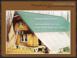 Sustainable Living

STRAW BALE HOUSE
 SUPER INSULATED (R-50)
 YEARLY RENEWABLE RESOURCE

 