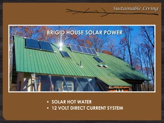 Sustainable Living

BRIGID HOUSE SOLAR POWER

 SOLAR HOT WATER
 12 VOLT DIRECT CURRENT SYSTEM

 